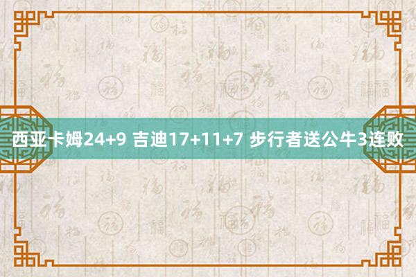西亚卡姆24+9 吉迪17+11+7 步行者送公牛3连败