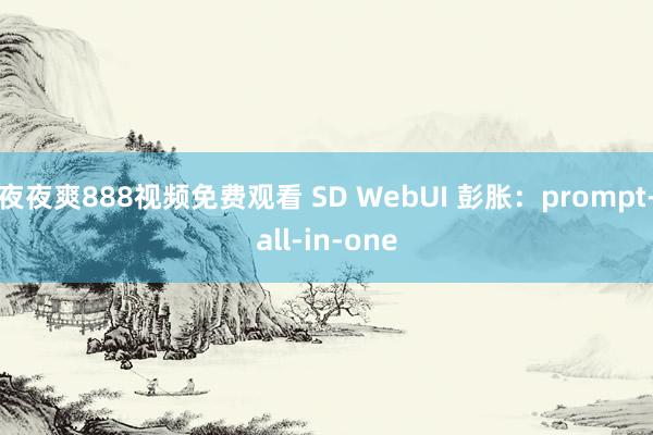 夜夜爽888视频免费观看 SD WebUI 彭胀：prompt-all-in-one