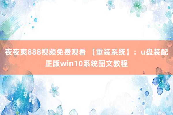 夜夜爽888视频免费观看 【重装系统】：u盘装配正版win10系统图文教程